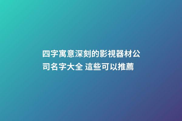 四字寓意深刻的影視器材公司名字大全 這些可以推薦-第1張-公司起名-玄機(jī)派